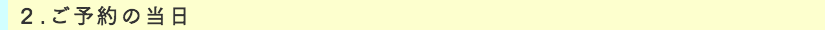 2、ご予約の当日